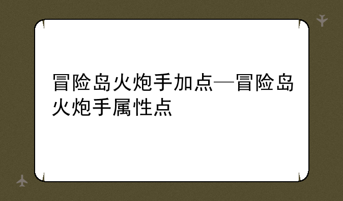 冒险岛火炮手加点—冒险岛火炮手属性点
