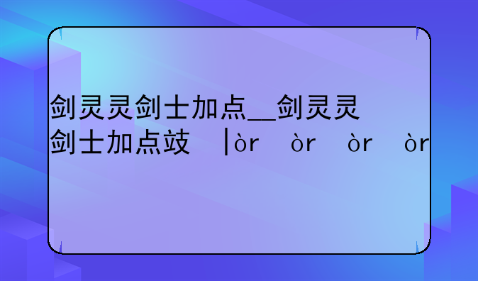 剑灵灵剑士加点__剑灵灵剑士加点攻略