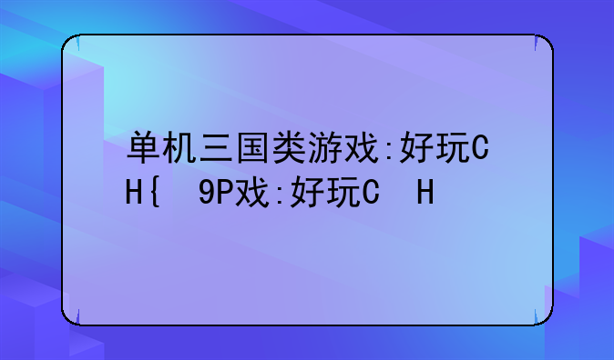 单机三国类游戏:好玩的三国类单机
