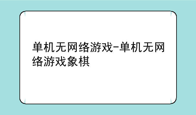 单机无网络游戏-单机无网络游戏象棋