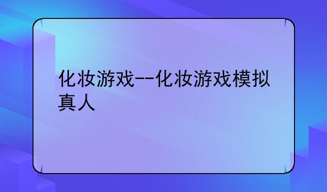 化妆游戏--化妆游戏模拟真人