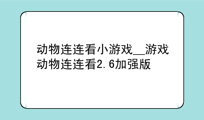 动物连连看小游戏__游戏动物连连看2.6加强版