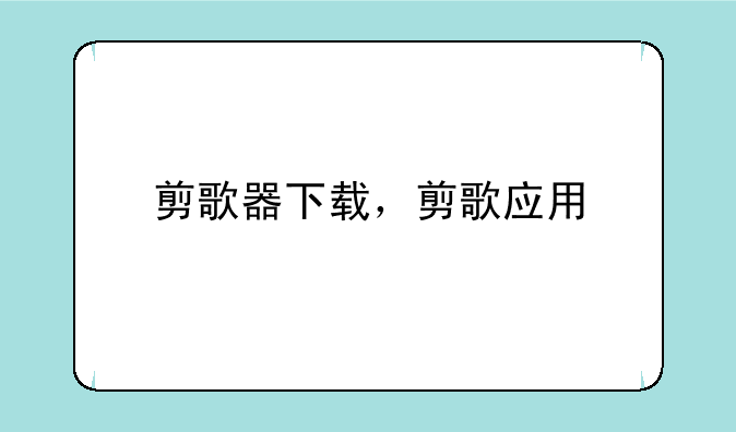 剪歌器下载，剪歌应用