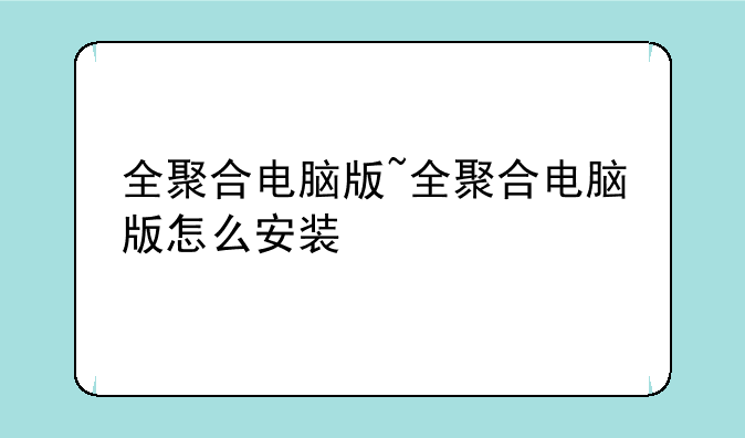 全聚合电脑版~全聚合电脑版怎么安装
