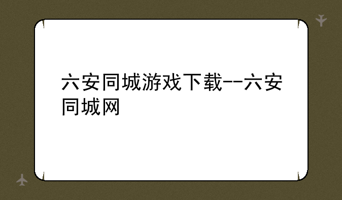 六安同城游戏下载--六安同城网
