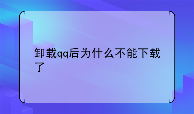 卸载qq后为什么不能下载了