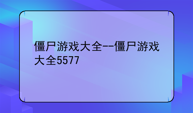 僵尸游戏大全--僵尸游戏大全5577