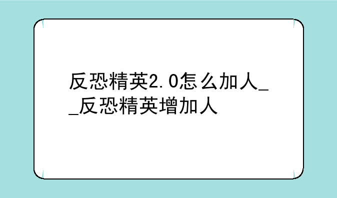 反恐精英2.0怎么加人__反恐精英增加人