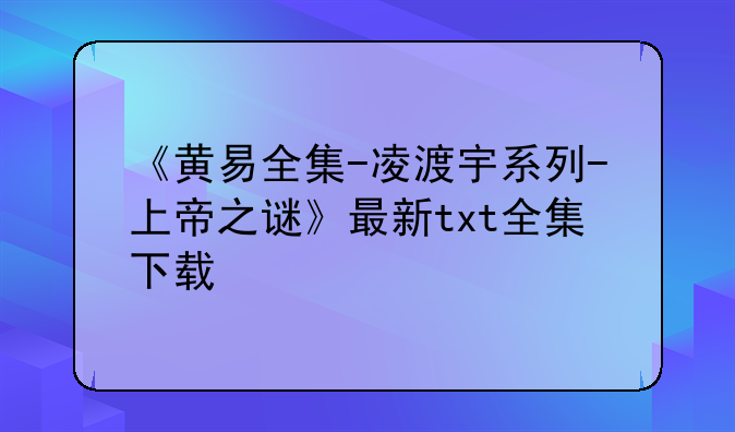 《黄易全集-凌渡宇系列-上帝之谜》最新txt全集下载