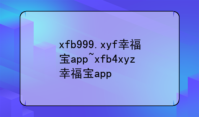 xfb999.xyf幸福宝app~xfb4xyz幸福宝app