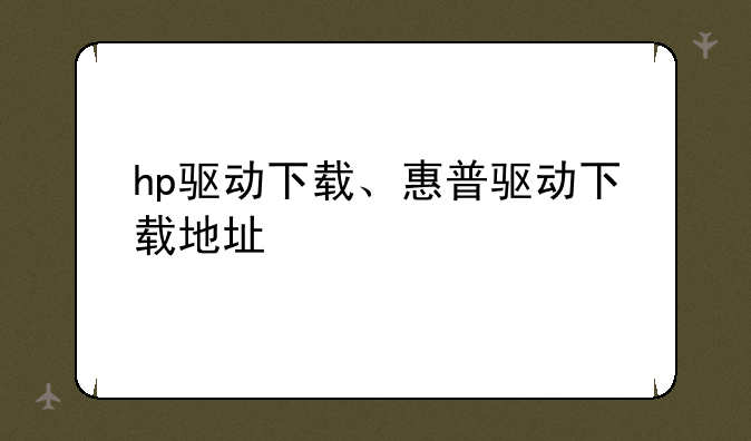 hp驱动下载、惠普驱动下载地址