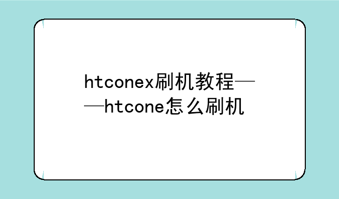 htconex刷机教程——htcone怎么刷机
