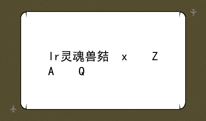 lr灵魂兽大全;wow灵魂兽