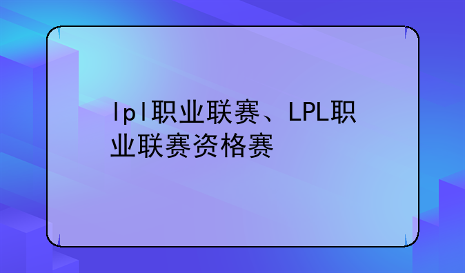 lpl职业联赛、LPL职业联赛资格赛