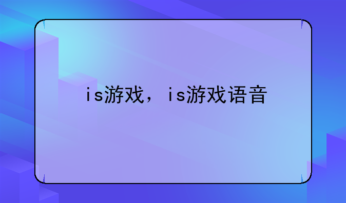 is游戏，is游戏语音