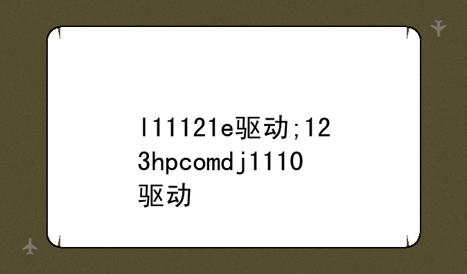 l11121e驱动;123hpcomdj1110驱动