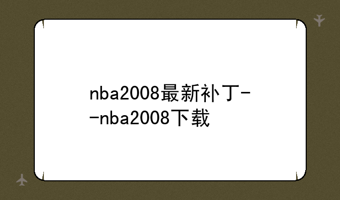 nba2008最新补丁--nba2008下载