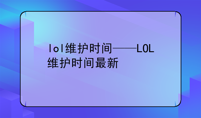 lol维护时间——LOL维护时间最新
