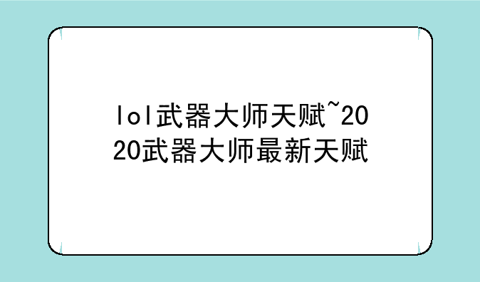 lol武器大师天赋~2020武器大师最新天赋