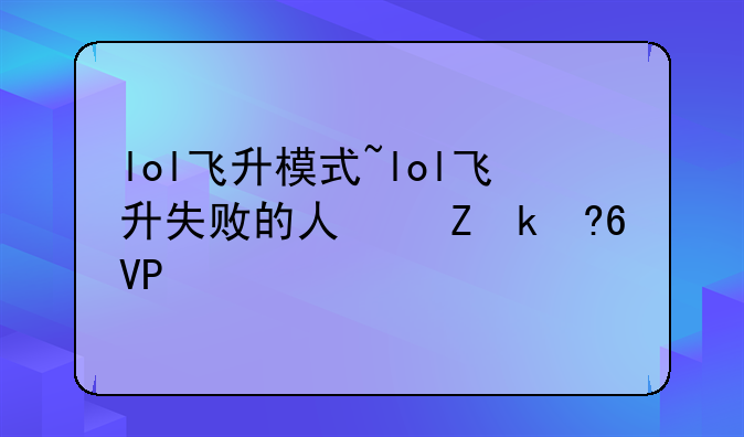 lol飞升模式~lol飞升失败的人叫什么