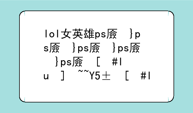 lol女英雄ps去衣高清图--lol女英雄去衣壁纸