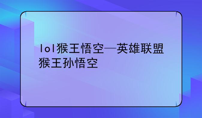 lol猴王悟空—英雄联盟猴王孙悟空