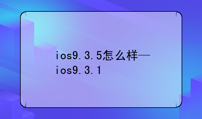 ios9.3.5怎么样—ios9.3.1